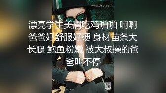 漂亮学生美眉吃鸡啪啪 啊啊爸爸好舒服好硬 身材苗条大长腿 鲍鱼粉嫩 被大叔操的爸爸叫不停