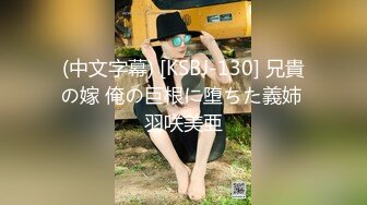 (中文字幕) [KSBJ-130] 兄貴の嫁 俺の巨根に堕ちた義姉 羽咲美亜