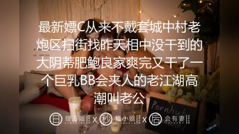 最新嫖C从来不戴套城中村老炮区扫街找昨天相中没干到的大阴蒂肥鲍良家爽完又干了一个巨乳BB会夹人的老江湖高潮叫老公