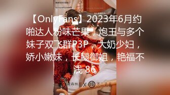 【OnlyFans】2023年6月约啪达人粉味芒果，炮王与多个妹子双飞群P3P，大奶少妇，娇小嫩妹，长腿御姐，艳福不浅 86