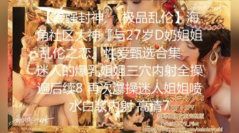 【最强封神❤️极品乱伦】海角社区大神『与27岁D奶姐姐乱伦之恋』性爱甄选合集❤️迷人的爆乳姐姐三穴内射全操遍后续8 再次爆操迷人姐姐喷水白浆内射 高清7