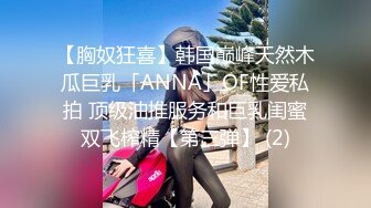 【胸奴狂喜】韩国巅峰天然木瓜巨乳「ANNA」OF性爱私拍 顶级油推服务和巨乳闺蜜双飞榨精【第三弹】 (2)