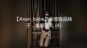 【Anan_babe】新晋极品妹子，童颜巨乳 (4)