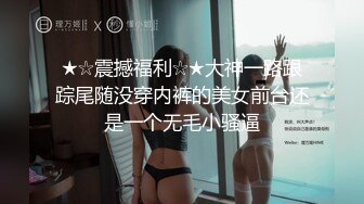 ★☆震撼福利☆★大神一路跟踪尾随没穿内裤的美女前台还是一个无毛小骚逼