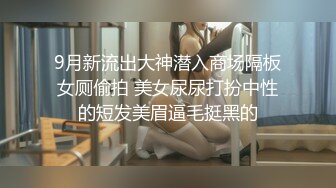 9月新流出大神潜入商场隔板女厕偷拍 美女尿尿打扮中性的短发美眉逼毛挺黑的