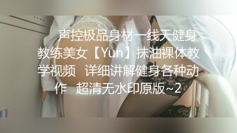 ⚡⚡声控极品身材一线天健身教练美女【Yun】抹油裸体教学视频⚡详细讲解健身各种动作⚡超清无水印原版~2