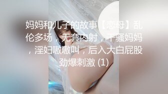 妈妈和儿子的故事【恋母】乱伦多场，无套内射，干骚妈妈，淫妇嗷嗷叫，后入大白屁股劲爆刺激 (1)