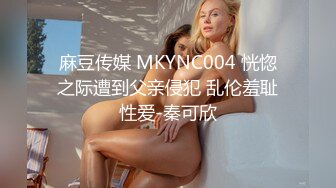 麻豆传媒 MKYNC004 恍惚之际遭到父亲侵犯 乱伦羞耻性爱-秦可欣