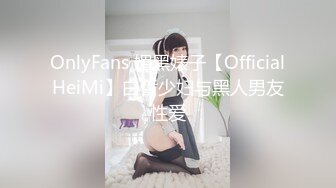 OnlyFans 媚黑婊子【OfficialHeiMi】白皙少妇与黑人男友性爱