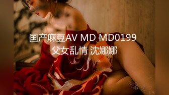 国产麻豆AV MD MD0199 父女乱情 沈娜娜