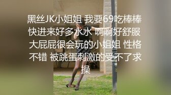 黑丝JK小姐姐 我要69吃棒棒 快进来好多水水 啊啊好舒服 大屁屁很会玩的小姐姐 性格不错 被跳蛋刺激的受不了求操