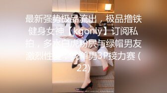 最新强势极品流出，极品撸铁健身女神【kgonly】订阅私拍，多水白虎粉屄与绿帽男友激烈性爱，找单男3P接力赛 (22)