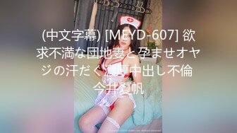 (中文字幕) [MEYD-607] 欲求不満な団地妻と孕ませオヤジの汗だく濃厚中出し不倫 今井夏帆