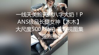 一线天美鲍天然八字大奶！PANS极品长腿女神【木木】大尺度500R私拍 花絮视图集，强烈推荐