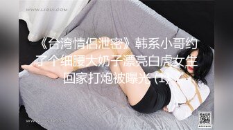 《台湾情侣泄密》韩系小哥约了个细腰大奶子漂亮白虎女生回家打炮被曝光 (1)