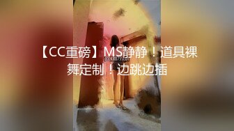 【CC重磅】MS静静！道具裸舞定制！边跳边插