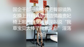 国企干部开房偸情肥臀眼镜熟女换上开裆黑丝营造情趣贵妃椅上啪啪熟女太骚淫叫说“我草宝贝太棒了我累死你”淫荡对白