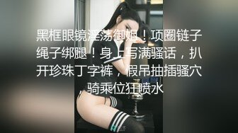 黑框眼镜淫荡御姐！项圈链子绳子绑腿！身上写满骚话，扒开珍珠丁字裤，假吊抽插骚穴，骑乘位狂喷水