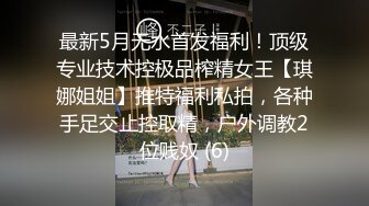 最新5月无水首发福利！顶级专业技术控极品榨精女王【琪娜姐姐】推特福利私拍，各种手足交止控取精，户外调教2位贱奴 (6)