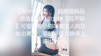 【影片名称】：✅超颜值极品✅颜值巅峰唯美女神〖狐不妖〗可爱反差小猫咪被主人疯狂输出美臀，看起来挺文静床上骚出水