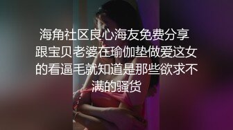 海角社区良心海友免费分享 跟宝贝老婆在瑜伽垫做爱这女的看逼毛就知道是那些欲求不满的骚货