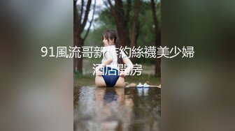 91風流哥新作約絲襪美少婦酒店開房