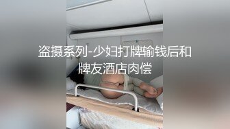 盗摄系列-少妇打牌输钱后和牌友酒店肉偿