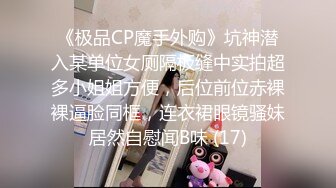 《极品CP魔手外购》坑神潜入某单位女厕隔板缝中实拍超多小姐姐方便，后位前位赤裸裸逼脸同框，连衣裙眼镜骚妹居然自慰闻B味 (17)