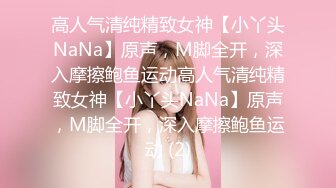 高人气清纯精致女神【小丫头NaNa】原声，M脚全开，深入摩擦鲍鱼运动高人气清纯精致女神【小丫头NaNa】原声，M脚全开，深入摩擦鲍鱼运动 (2)