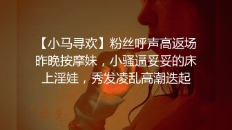 【小马寻欢】粉丝呼声高返场昨晚按摩妹，小骚逼妥妥的床上淫娃，秀发凌乱高潮迭起