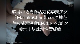 软萌乖巧青春活力花季美少女〖MasukuChan〗cos原神芭芭拉咸湿深喉口交和小穴潮吹喷水！从此对性爱成瘾