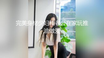 完美身材少妇和老公在家玩推油做爱