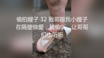 偷拍嫂子 32 我哥跟我小嫂子在隔壁做爱，我偷听，让哥哥们也听听