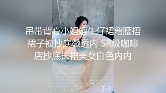 吊带背心小姐姐牛仔裙弯腰捂裙子被抄底微透内 SR级咖啡店抄底长裙美女白色内内