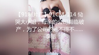 【91制片厂】91CM-114 恸哭大小姐，母亲的公司濒临破产，为了公司的她不得不……-李丽