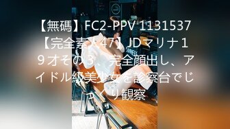 【無碼】FC2-PPV 1131537 【完全素人47】JDマリナ１９才その３、完全顔出し、アイドル級美少女を診察台でじっくり観察