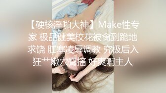 【硬核淫啪大神】Make性专家 极品健美校花被肏到跪地求饶 肛塞凌辱调教 究极后入狂艹嫩穴臀搐 好爽啊主人