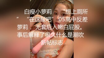 ❤️白瘦小萝莉❤️“想上厕所” “在这尿吧” 05高中反差萝莉， 无套后入嫩白屁股。 事后解释了很久什么是潮吹  新帖标志