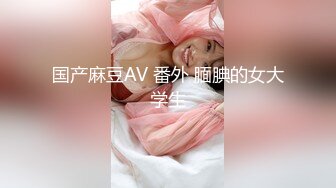 国产麻豆AV 番外 腼腆的女大学生