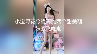 小宝寻花今晚再约两个甜美萌妹双飞啪啪