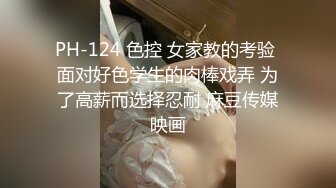 PH-124 色控 女家教的考验 面对好色学生的肉棒戏弄 为了高薪而选择忍耐 麻豆传媒映画