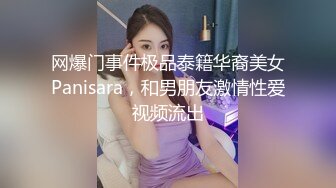 网爆门事件极品泰籍华裔美女Panisara，和男朋友激情性爱视频流出