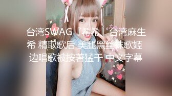 台湾SWAG『希希』台湾麻生希 精取歌后 美腿黑丝袜歌姬 边唱歌被按著猛干 中文字幕