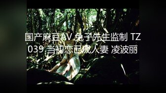 国产麻豆AV 兔子先生监制 TZ039 当初恋已成人妻 凌波丽