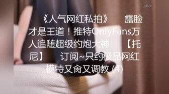 ♡♥《人气网红私拍》♡♥露脸才是王道！推特OnlyFans万人追随超级约炮大神♡♥【托尼】♡♥订阅~只约极品网红模特又肏又调教 (4)