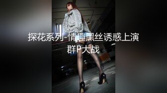 探花系列-情趣黑丝诱惑上演群P大战