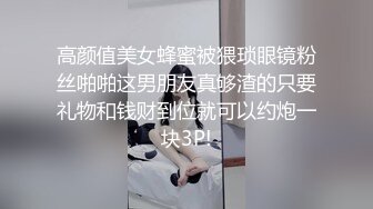 高颜值美女蜂蜜被猥琐眼镜粉丝啪啪这男朋友真够渣的只要礼物和钱财到位就可以约炮一块3P!