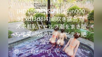 (HD1080P)(SUN)(1sun00091.xdf3d8l4)潮吹き露出 指ズボ羞恥でセルフ潮をまき散らす笑顔娘とビチャビチャ絶頂デート