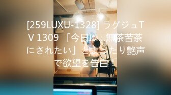 [259LUXU-1328] ラグジュTV 1309 「今日は…無茶苦茶にされたい」とまったり艶声で欲望を告白！