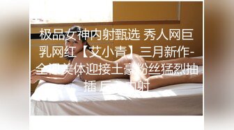 极品女神内射甄选 秀人网巨乳网红【艾小青】三月新作-全裸美体迎接土豪粉丝猛烈抽插 后入内射